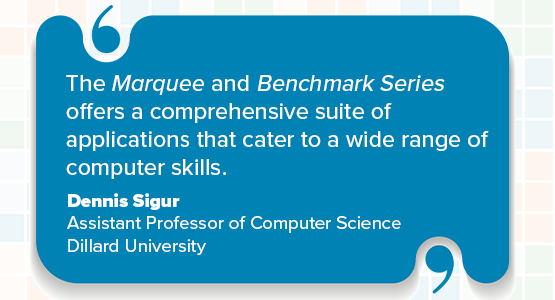 The Marquee and Benchmark Series offers a comprehensive suite of applications that cater to a wide range of computer skills. Dennis Sigur, Assistant Professor of Computer Science, Dillard University